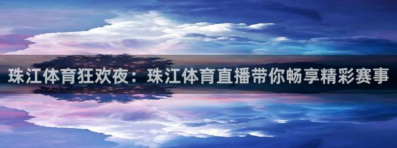 珠江体育狂欢夜：珠江体育直播带你畅享精彩赛事