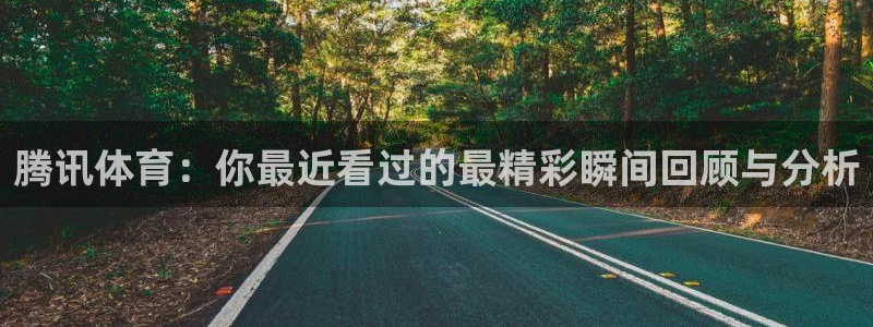 腾讯体育：你最近看过的最精彩瞬间回顾与分析