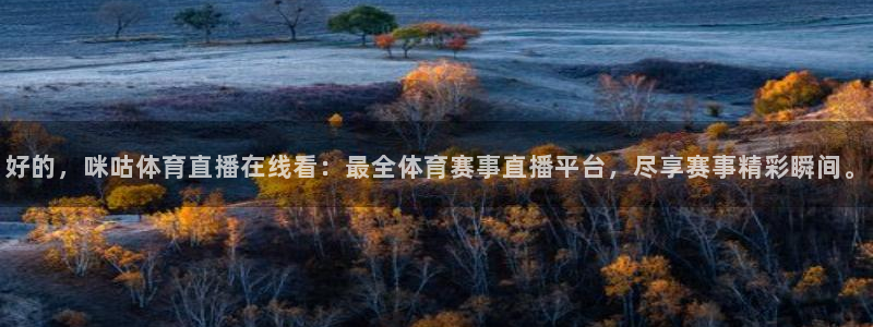 好的，咪咕体育直播在线看：最全体育赛事直播平台，尽享赛事精彩瞬间。