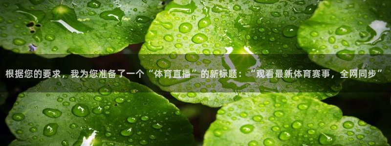 根据您的要求，我为您准备了一个“体育直播”的新标题：“观看最新体育赛事，全网同步”